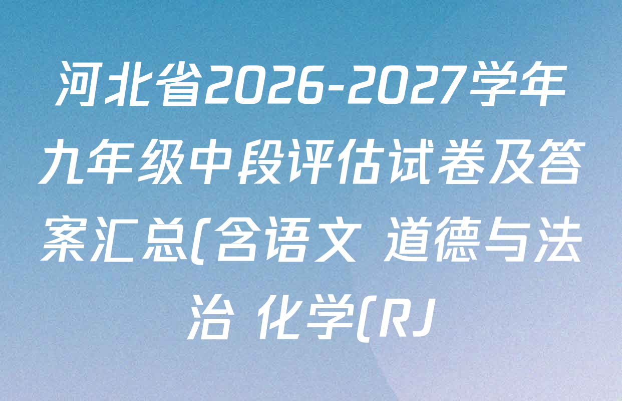 河北省2026-2027学年九年级中段评估试卷及答案汇总(含语文 道德与法治 化学(RJ)等7份) 河北省2026-2027学年九年级中段评估试卷及答案汇总(含语文 道德与法治 化学(RJ)等7份)